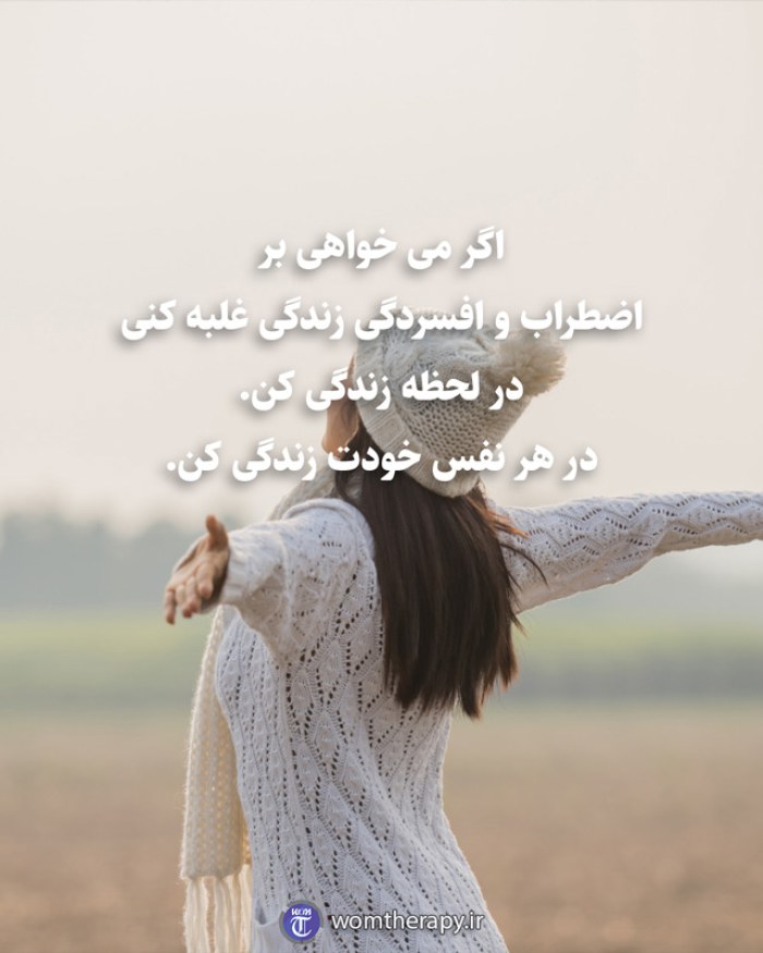 اگر می خواهی بر اضطراب و افسردگی زندگی غلبه کنی در لحظه زندگی کن. در هر نفس خودت زندگی کن.