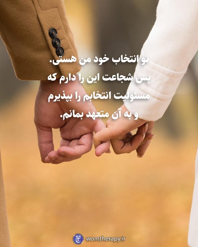 تو انتخاب خود من هستی. پس شجاعت این را دارم که مسئولیت انتخابم را بپذیرم و به آن متعهد بمانم.