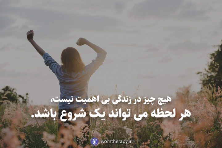 هیچ چیز در زندگی بی اهمیت نیست، هر لحظه می تواند یک شروع باشد.