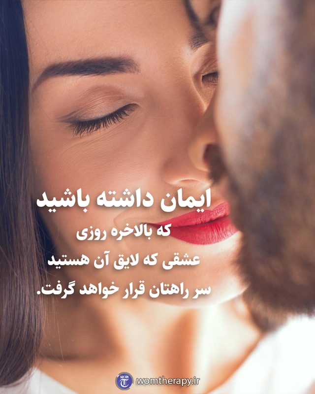 ایمان داشته باشید که بالاخره روزی عشقی که لایق آن هستید سر راهتان قرار خواهد گرفت.