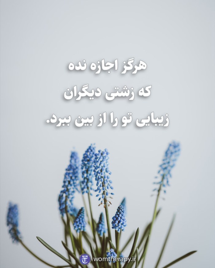 هرگز اجازه نده که زشتی دیگران زیبایی تو را از بین ببرد.
