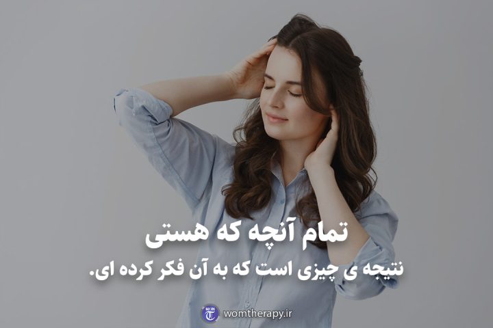 تمام آنچه که هستی نتیجه ی چیزی است که به آن فکر کرده ای.
