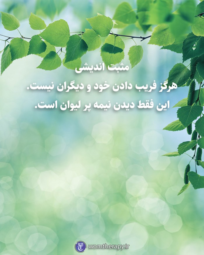 مثبت اندیشی هرگز فریب دادن خود و دیگران نیست. این فقط دیدن نیمه پر لیوان است.