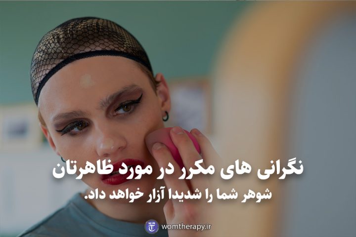 نگرانی های مکرر در مورد ظاهرتان شوهر شما را شدیدا آزار خواهد داد.