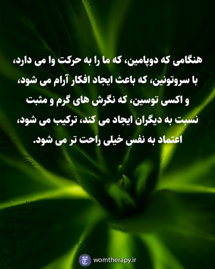 هنگامی که دوپامین، که ما را به حرکت وا می دارد، با سروتونین، که باعث ایجاد افکار آرام می شود، و اکسی توسین، که نگرش های گرم و مثبت نسبت به دیگران ایجاد می کند، ترکیب می شود، اعتماد به نفس خیلی راحت تر می شود.