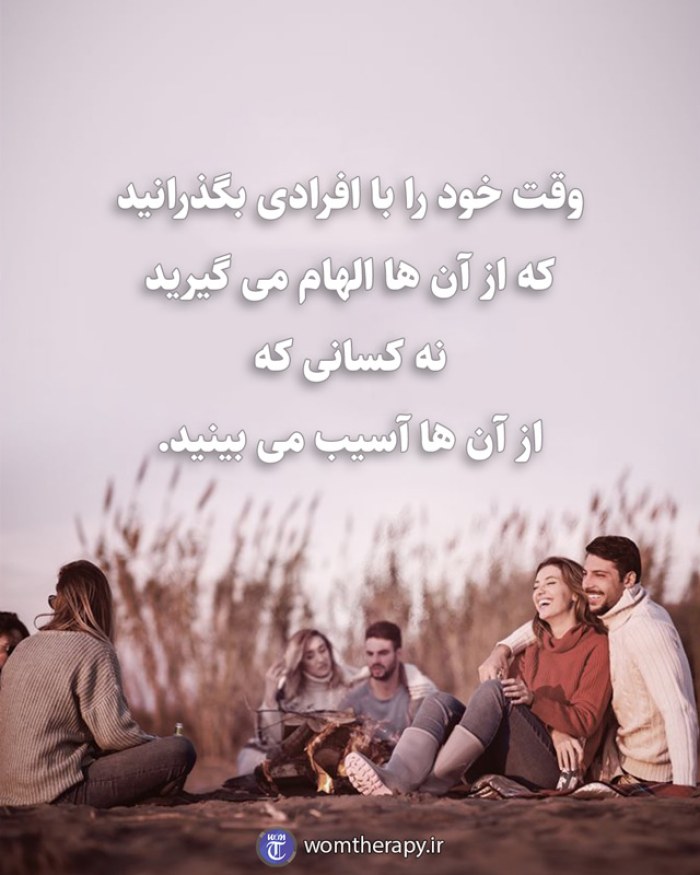 وقت خود را با افرادی بگذرانید که از آن ها الهام می گیرید نه کسانی که از آن ها آسیب می بینید.