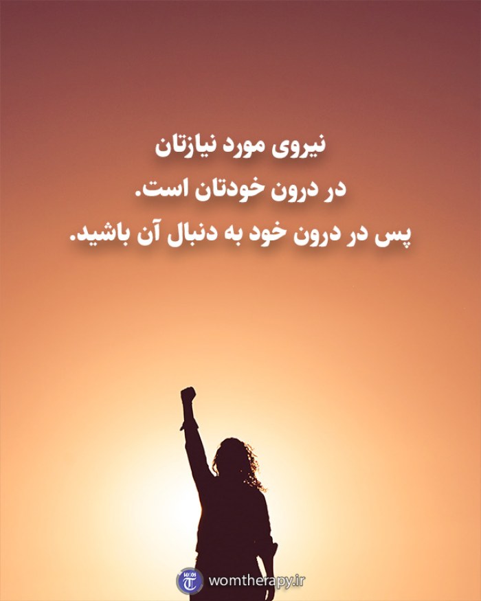 نیروی مورد نیازتان در درون خودتان است. پس در درون خود به دنبال آن باشید.