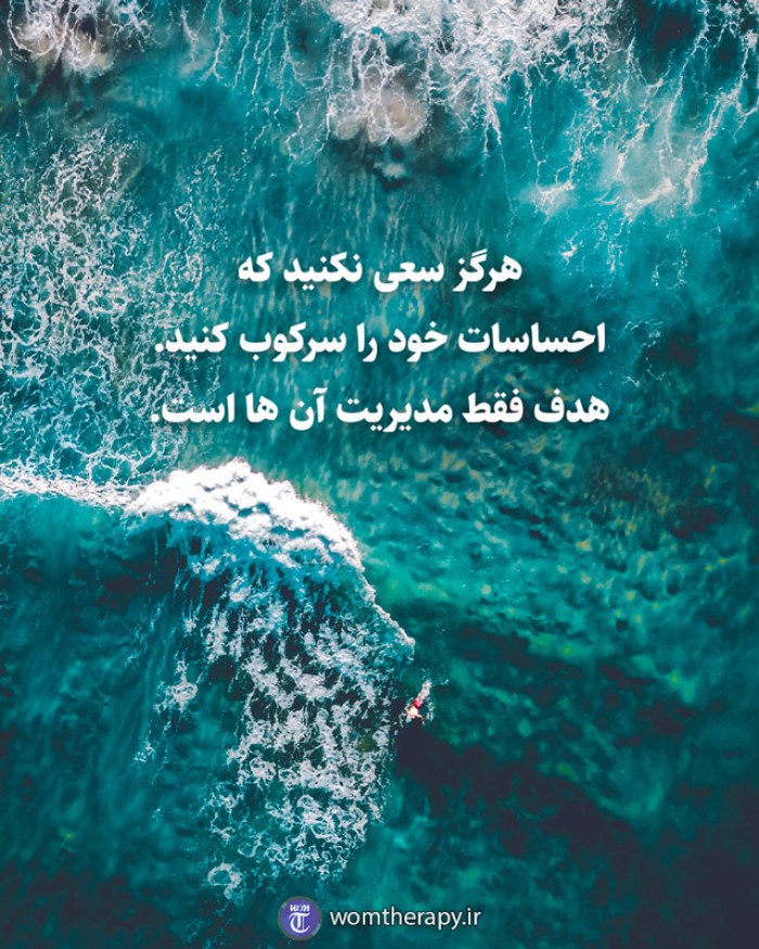 هرگز سعی نکنید که احساسات خود را سرکوب کنید. هدف فقط مدیریت آن ها است.