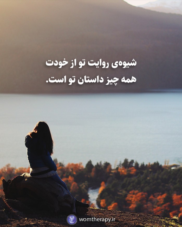 شیوه‌ی روایت تو از خودت همه چیز داستان تو است.