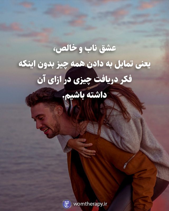 عشق ناب و خالص، یعنی تمایل به دادن همه چیز بدون اینکه فکر دریافت چیزی در ازای آن داشته باشیم.