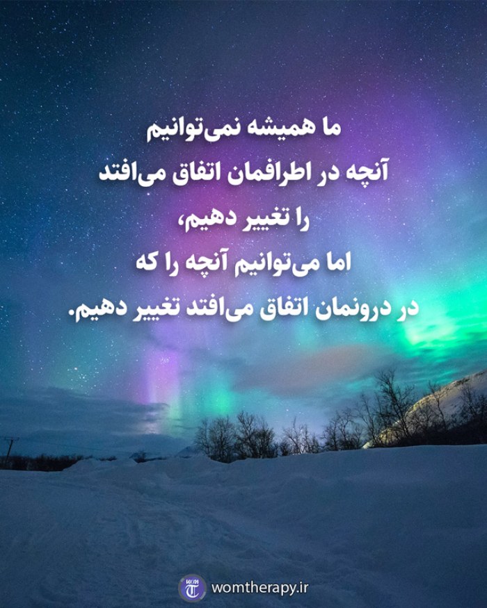 ما همیشه نمی‌توانیم آنچه در اطرافمان اتفاق می‌افتد را تغییر دهیم، اما می‌توانیم آنچه را که در درونمان اتفاق می‌افتد تغییر دهیم.