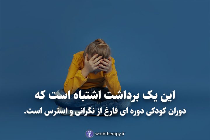 این یک برداشت اشتباه است که دوران کودکی دوره ای فارغ از نگرانی و استرس است.