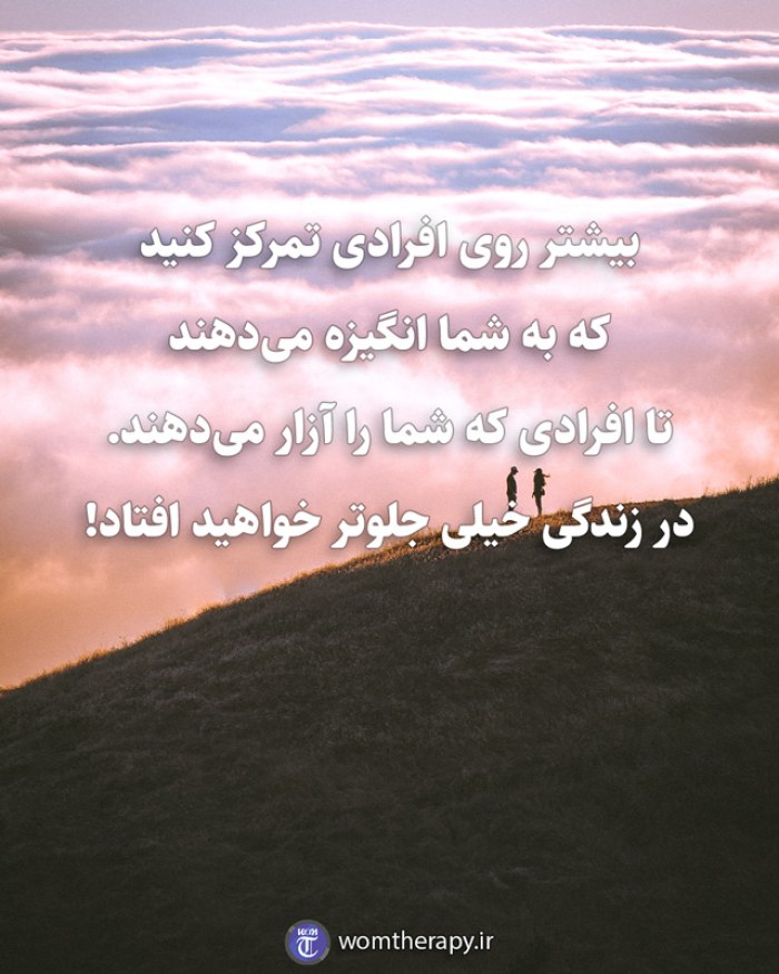 بیشتر روی افرادی تمرکز کنید که به شما انگیزه میدهند تا افرادی که شما را آزار میدهند. در زندگی خیلی جلوتر خواهید افتاد!