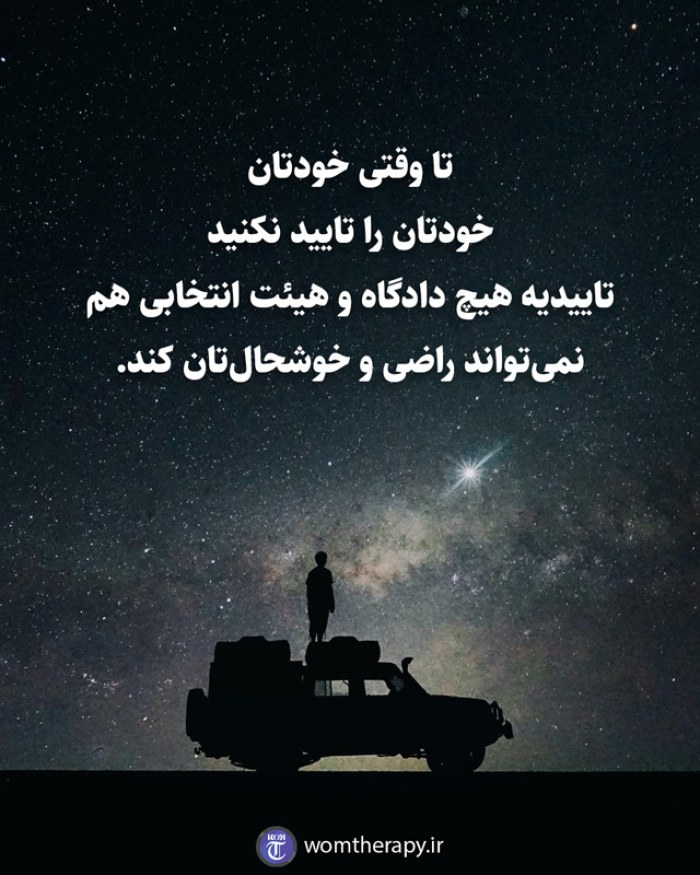 تا وقتی خودتان، خودتان را تایید نکنید تاییدیه هیچ دادگاه و هیئت انتخابی هم نمیتواند راضی و خوشحالتان کند.