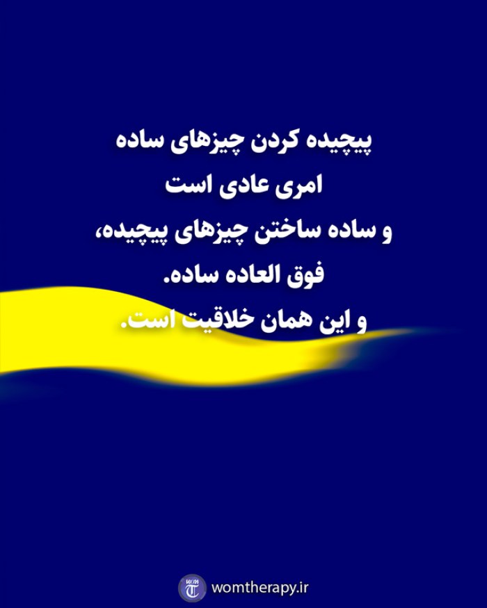 پیچیده کردن چیزهای ساده امری عادی است و ساده ساختن چیزهای پیچیده، فوق العاده ساده. و این همان خلاقیت است.
