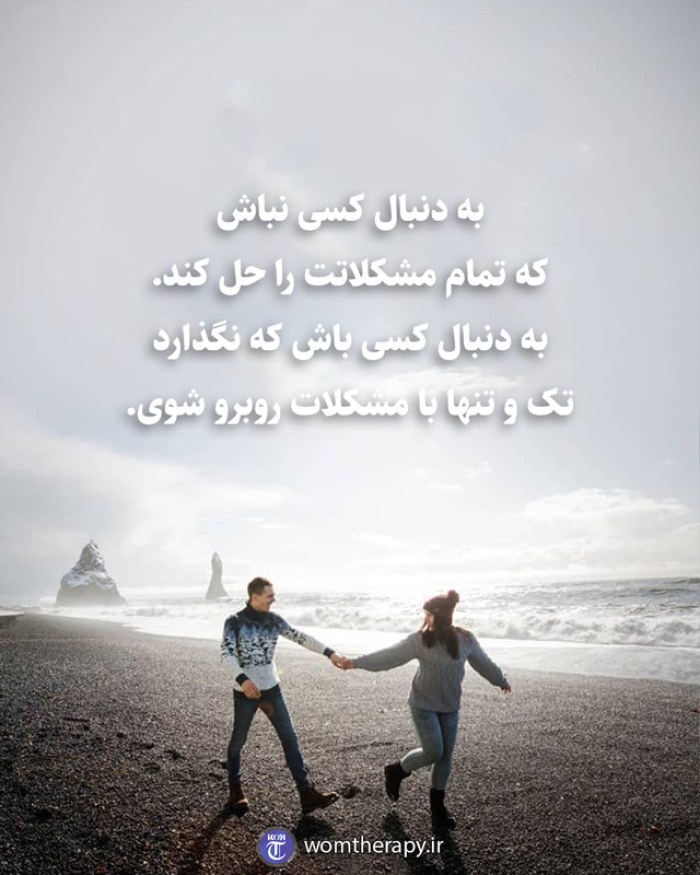 به دنبال کسی نباش  که تمام مشکلاتت را حل کند.  به دنبال کسی باش که نگذارد  تک و تنها با مشکلات روبرو شوی.