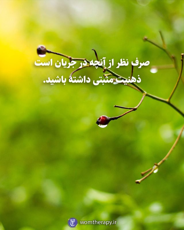 صرف نظر از آنچه در جریان است ذهنیت مثبتی داشته باشید.