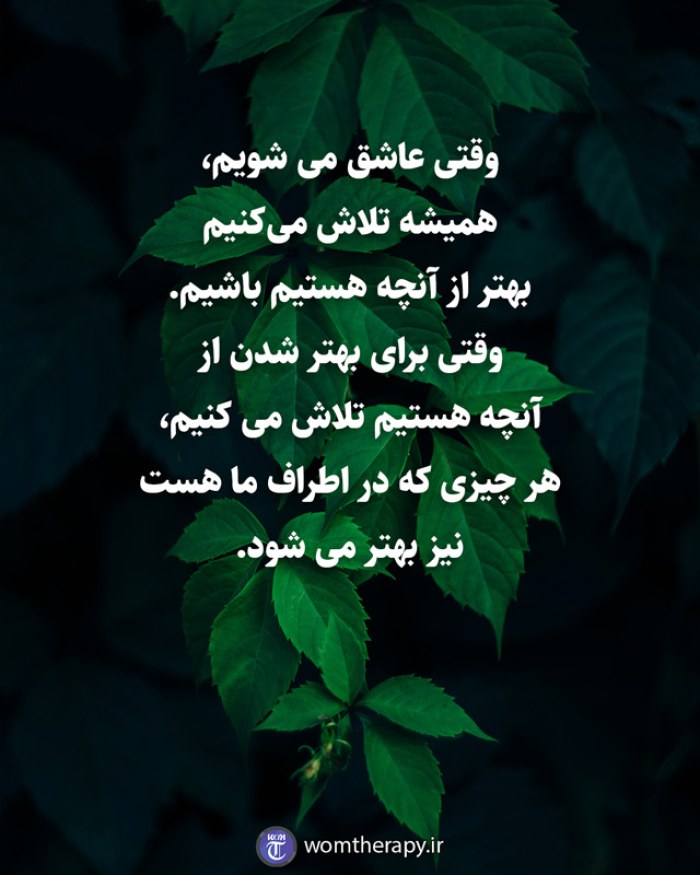 وقتی عاشق می شویم، همیشه تلاش میکنیم بهتر از آنچه هستیم باشیم. وقتی برای بهتر شدن از آنچه هستیم تلاش می کنیم، هر چیزی که در اطراف ما هست نیز بهتر می شود.