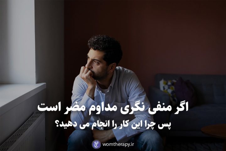 اگر منفی نگری مداوم مضر است پس چرا این کار را انجام می دهید؟