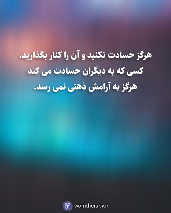 هرگز حسادت نکنید و آن را کنار بگذارید. کسی که به دیگران حسادت می کند هرگز به آرامش ذهنی نمی رسد.