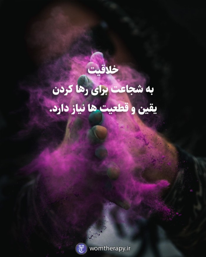 خلاقیت به شجاعت برای رها کردن یقین و قطعیت ها نیاز دارد.