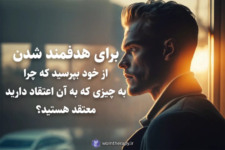 برای هدفمند شدن از خود بپرسید که چرا به چیزی که به آن اعتقاد دارید معتقد هستید؟