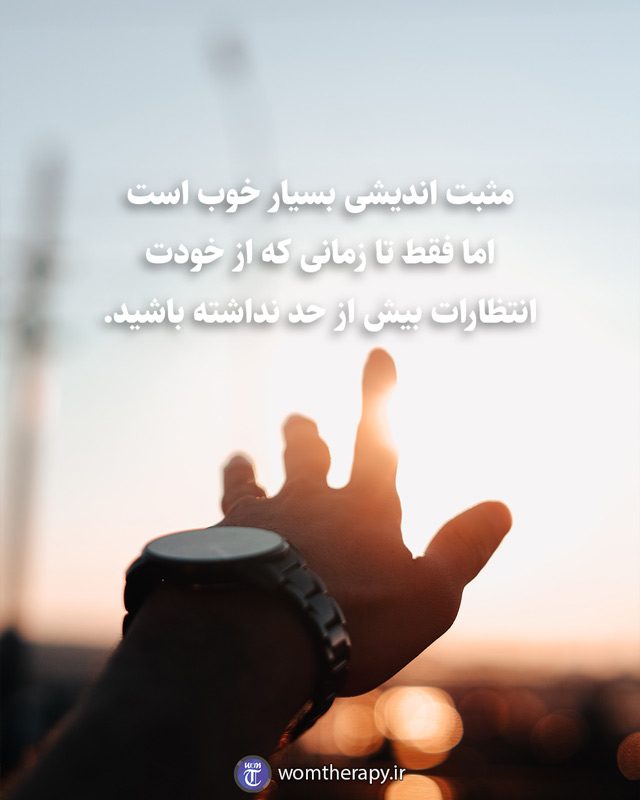 مثبت اندیشی بسیار خوب است اما فقط تا زمانی که از خودت انتظارات بیش از حد نداشته باشید.