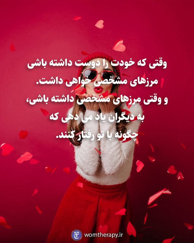 وقتی که خودت را دوست داشته باشی مرزهای مشخصی خواهی داشت. و وقتی مرزهای مشخصی داشته باشی، به دیگران یاد می دهی که چگونه با تو رفتار کنند.