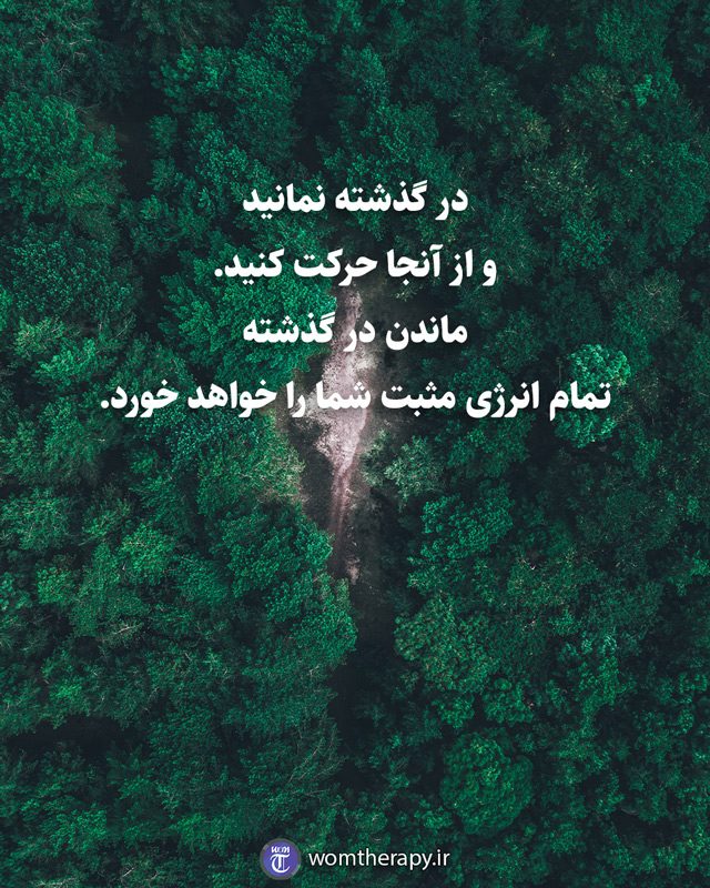 در گذشته نمانید و از آنجا حرکت کنید. ماندن در گذشته تمام انرژی مثبت شما را خواهد خورد.