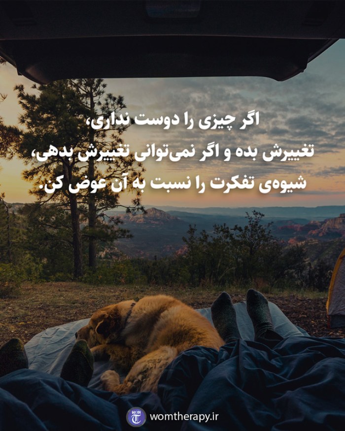 اگر چیزی را دوست نداری، تغییرش بده و اگر نمی‌توانی تغییرش بدهی، شیوه‌ی تفکرت را نسبت به آن عوض کن.