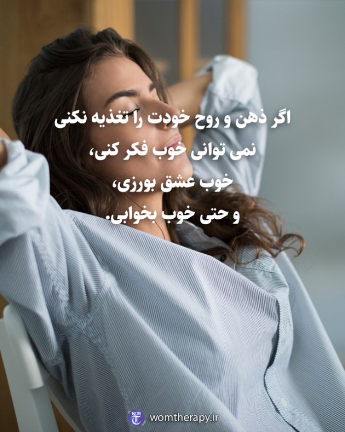 اگر ذهن و روح خودت را تغذیه نکنی نمی توانی خوب فکر کنی، خوب عشق بورزی، و حتی خوب بخوابی.