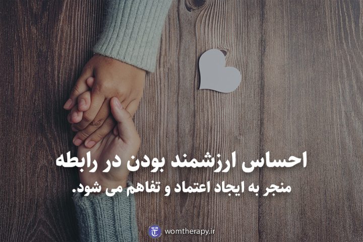 احساس ارزشمند بودن در رابطه منجر به ایجاد اعتماد و تفاهم می شود.