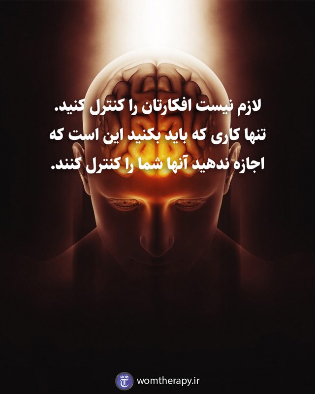لازم نیست افکارتان را کنترل کنید. تنها کاری که باید بکنید این است که اجازه ندهید آنها شما را کنترل کنند.