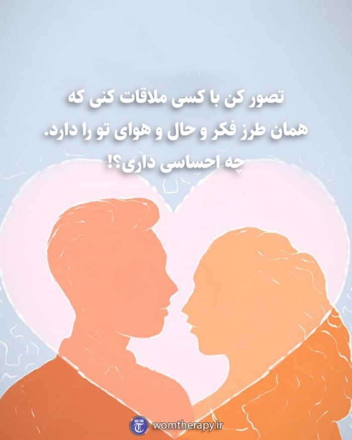 تصور کن با کسی ملاقات کنی که همان طرز فکر و حال و هوای تو را دارد. چه احساسی داری؟!