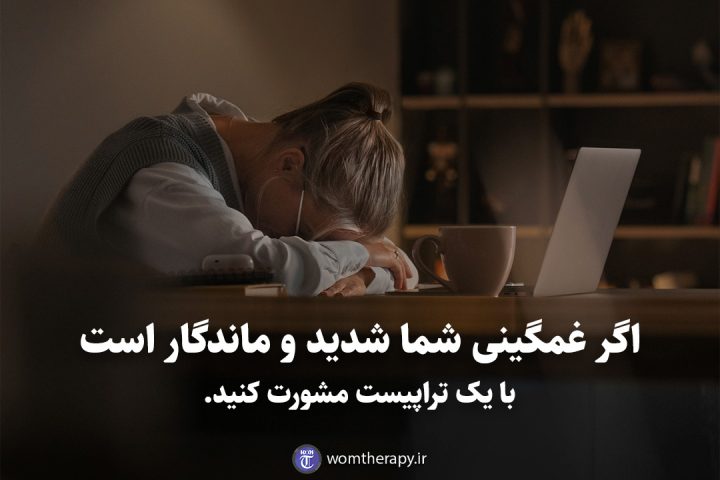 اگر غمگینی شما شدید و ماندگار است با یک تراپیست مشورت کنید.