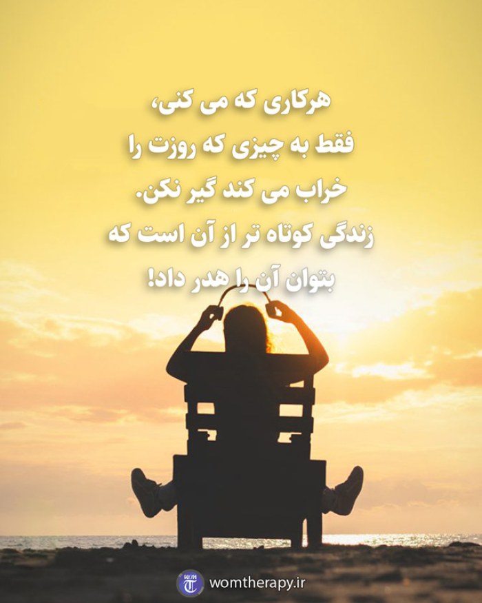 هرکاری که می کنی، فقط به چیزی که روزت را خراب می کند گیر نکن. زندگی کوتاه تر از آن است که بتوان آن را هدر داد!