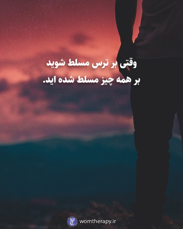 وقتی بر ترس مسلط شوید بر همه چیز مسلط شده اید.