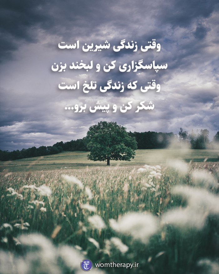 وقتی زندگی شیرین است سپاسگزاری کن و لبخند بزن وقتی که زندگی تلخ است شکر کن و پیش برو...