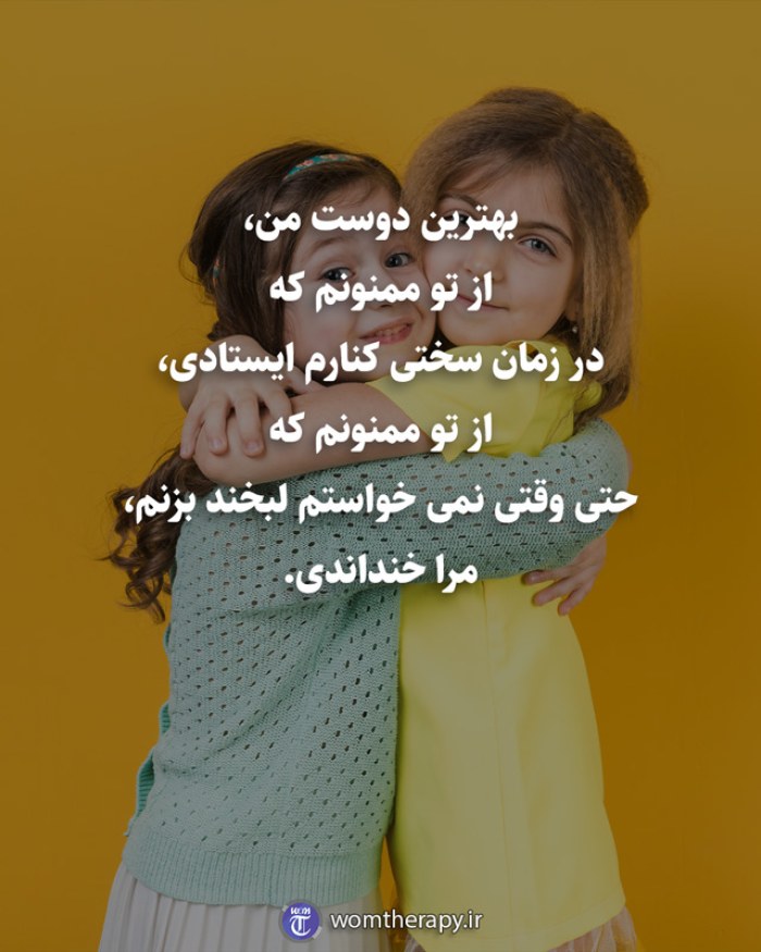 بهترین دوست من، از تو ممنونم که در زمان سختی کنارم ایستادی، از تو ممنونم که حتی وقتی نمی خواستم لبخند بزنم، مرا خنداندی.