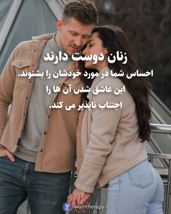 زنان دوست دارند احساس شما در مورد خودشان را بشنوند. این عاشق شدن آن ها را اجتناب ناپذیر می کند.