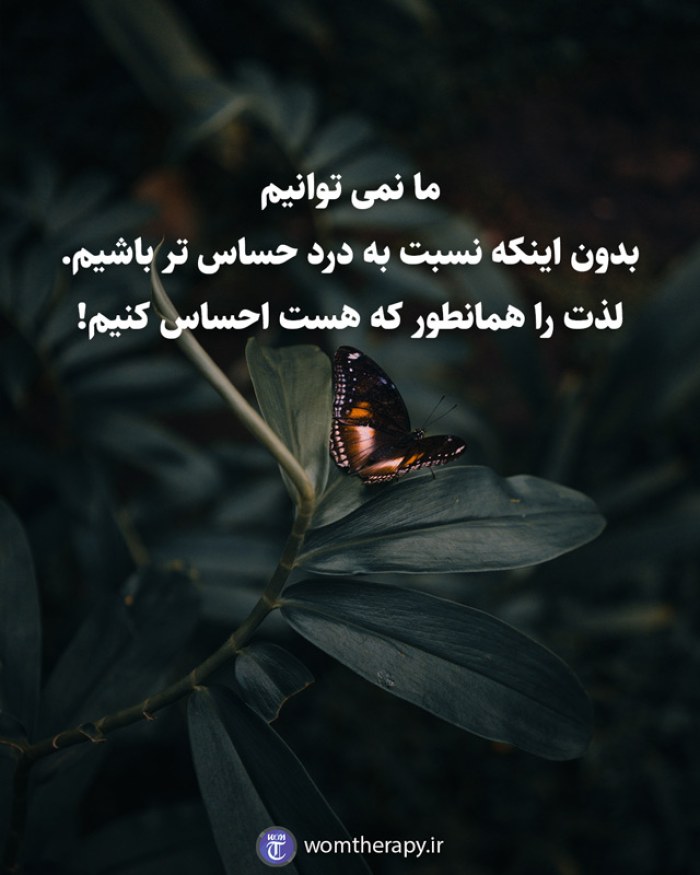 ما نمی توانیم بدون اینکه نسبت به درد حساس تر باشیم. لذت را همانطور که هست احساس کنیم!