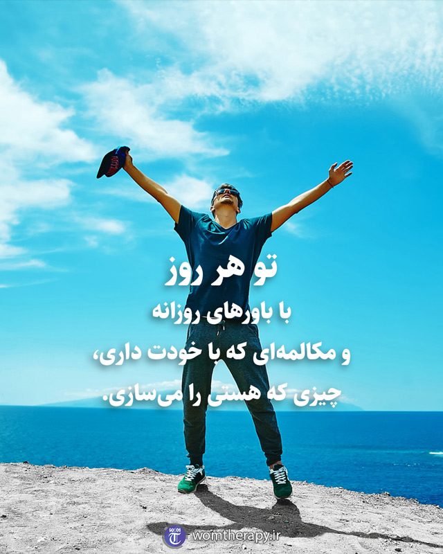 تو هر روز، با باورهای روزانه و مکالمهای که با خودت داری، چیزی که هستی را میسازی.