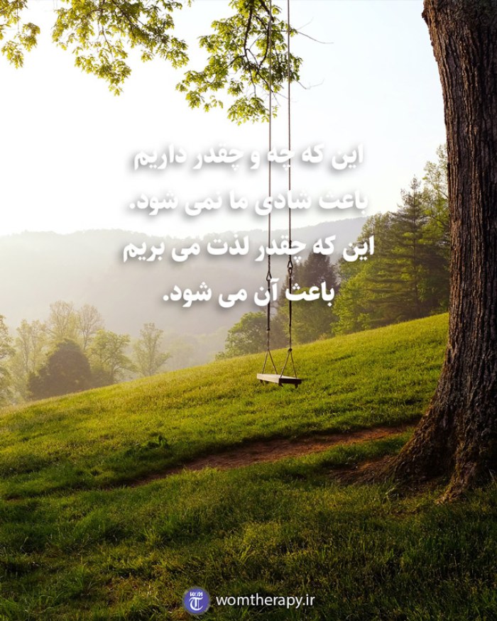 این که چه و چقدر داریم باعث شادی ما نمی شود. این که چقدر لذت می بریم باعث آن می شود.