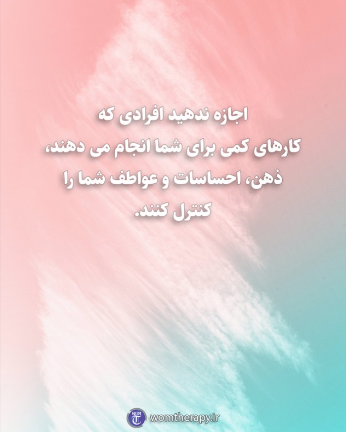 اجازه ندهید افرادی که کارهای کمی برای شما انجام می دهند، ذهن، احساسات و عواطف شما را کنترل کنند.