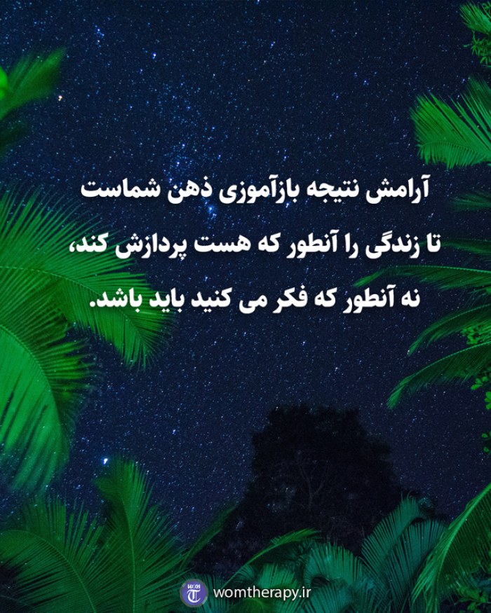 آرامش نتیجه بازآموزی ذهن شماست تا زندگی را آنطور که هست پردازش کند، نه آنطور که فکر می کنید باید باشد.