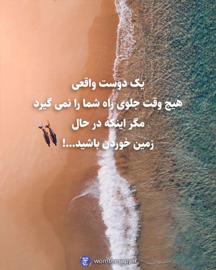 یک دوست واقعی هیج وقت جلوی راه شما را نمی گیرد مگر اینکه در حال زمین خوردن باشید...!