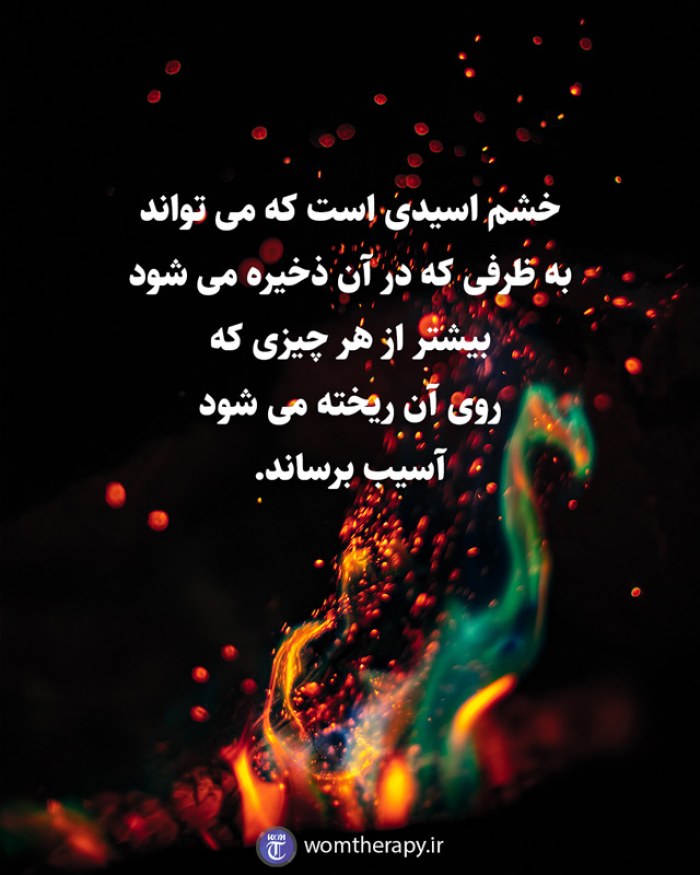 خشم اسیدی است که می تواند به ظرفی که در آن ذخیره می شود بیشتر از هر چیزی که روی آن ریخته می شود آسیب برساند.