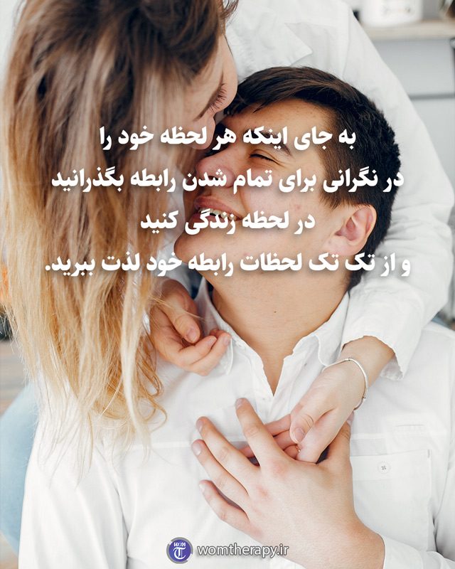 به جای اینکه هر لحظه خود را در نگرانی برای تمام شدن رابطه بگذرانید در لحظه زندگی کنید و از تک تک لحظات رابطه خود لذت ببرید.