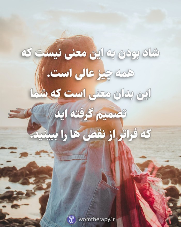 شاد بودن به این معنی نیست که همه چیز عالی است. این بدان معنی است که شما تصمیم گرفته اید که فراتر از نقص ها را ببینید.