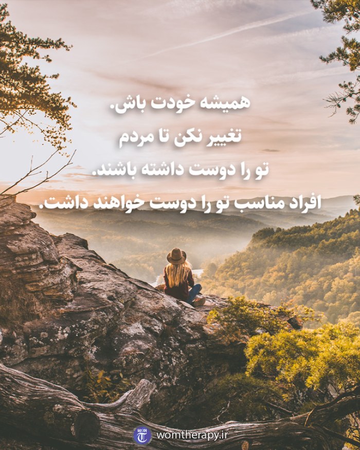 همیشه خودت باش. تغییر نکن تا مردم تو را دوست داشته باشند. افراد مناسب تو را دوست خواهند داشت.